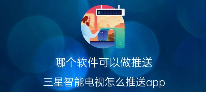 哪个软件可以做推送 三星智能电视怎么推送app？